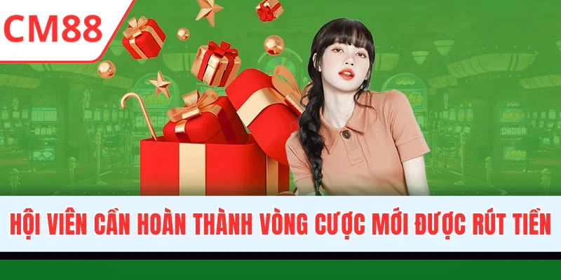 Hội viên cần hoàn thành vòng cược mới được rút tiền