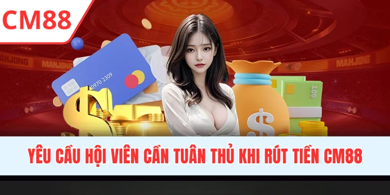 Yêu cầu hội viên cần tuân thủ khi rút tiền CM88